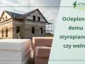 Budowa domu w trakcie, stosy styropianu i wełny. Dowiedz się, ile kosztuje ocieplenie domu, porównując materiały.