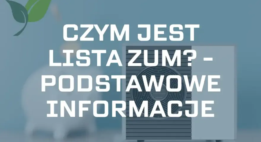 Pompa ciepła i zielony liść. Tekst: "CZYM JEST LISTA ZUM? - PODSTAWOWE INFORMACJE".